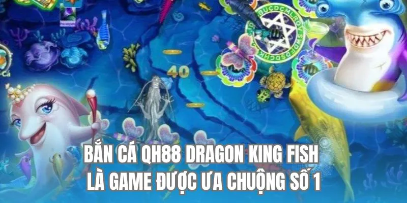 Bắn cá QH88 Dragon King Fish là game được ưa chuộng số 1