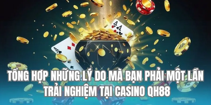 Tổng hợp những lý do mà bạn phải một lần trải nghiệm tại Casino QH88