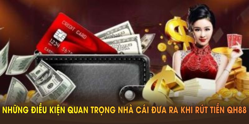 Những điều kiện quan trọng nhà cái đưa ra khi rút tiền Qh88